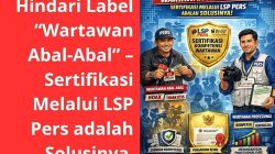 Hindari Label “Wartawan Abal-Abal” – Sertifikasi Melalui LSP Pers adalah Solusinya