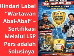 Hindari Label “Wartawan Abal-Abal” – Sertifikasi Melalui LSP Pers adalah Solusinya